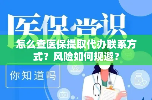 怎么查医保提取代办联系方式？风险如何规避？